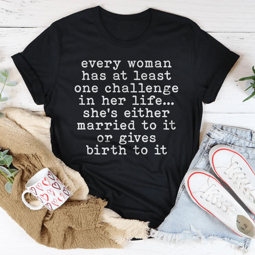 Every Woman Has At Least One Challenge In Her Life Tee